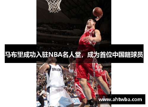 马布里成功入驻NBA名人堂，成为首位中国籍球员