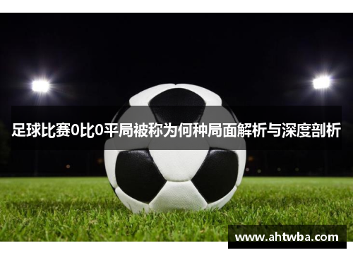 足球比赛0比0平局被称为何种局面解析与深度剖析